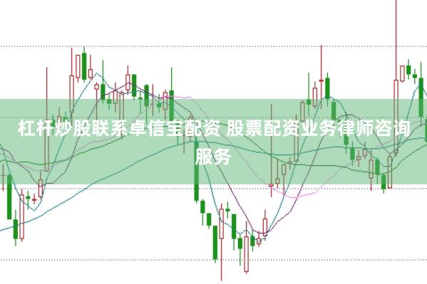 杠杆炒股联系卓信宝配资 股票配资业务律师咨询服务