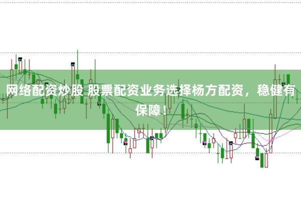 网络配资炒股 股票配资业务选择杨方配资,稳健有保障!