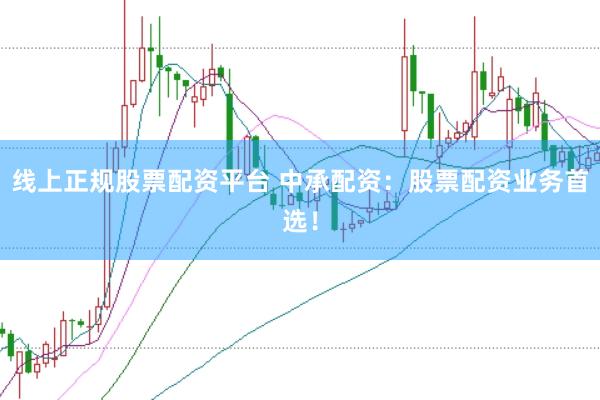 线上正规股票配资平台 中承配资：股票配资业务首选！