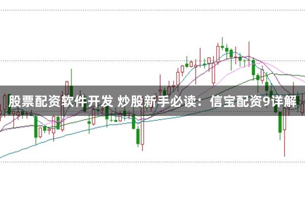 股票配资软件开发 炒股新手必读：信宝配资9详解