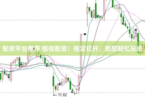 配资平台推荐 恒信配资：指定杠杆，助您轻松投资