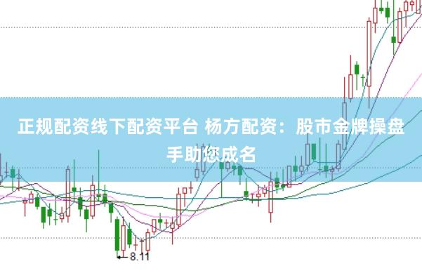 正规配资线下配资平台 杨方配资：股市金牌操盘手助您成名