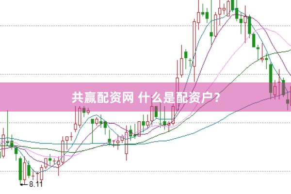 共赢配资网 什么是配资户？