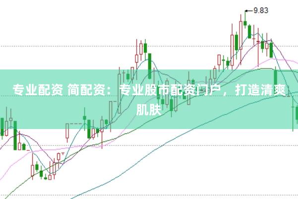 专业配资 简配资：专业股市配资门户，打造清爽肌肤