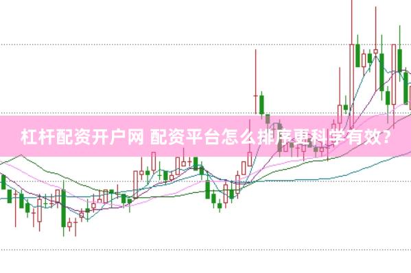 杠杆配资开户网 配资平台怎么排序更科学有效？