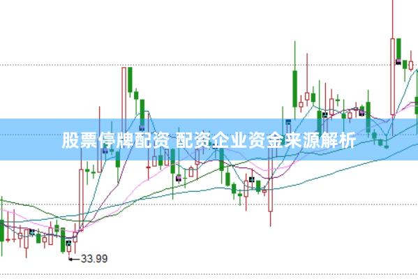 股票停牌配资 配资企业资金来源解析