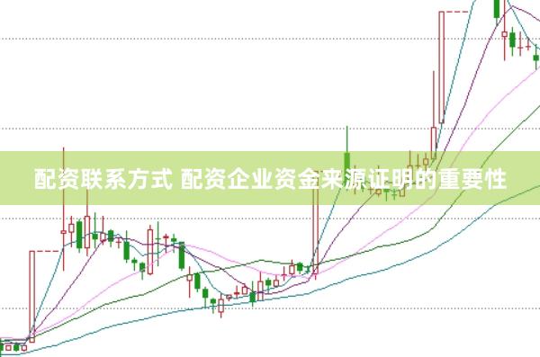 配资联系方式 配资企业资金来源证明的重要性