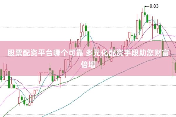 股票配资平台哪个可靠 多元化配资手段助您财富倍增
