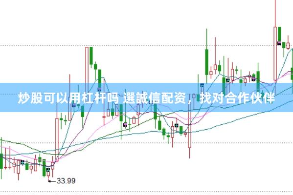 炒股可以用杠杆吗 選誠信配资，找对合作伙伴
