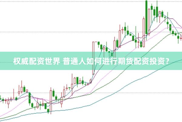 权威配资世界 普通人如何进行期货配资投资？