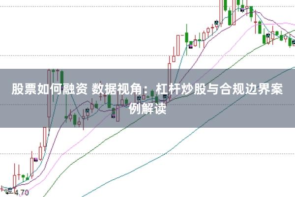 股票如何融资 数据视角：杠杆炒股与合规边界案例解读