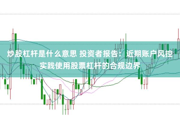 炒股杠杆是什么意思 投资者报告：近期账户风控实践使用股票杠杆的合规边界