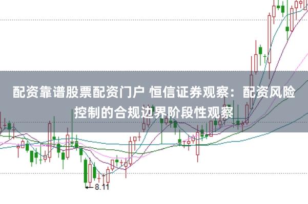 配资靠谱股票配资门户 恒信证券观察：配资风险控制的合规边界阶段性观察