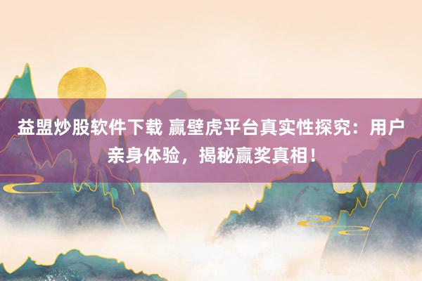 益盟炒股软件下载 赢壁虎平台真实性探究：用户亲身体验，揭秘赢奖真相！