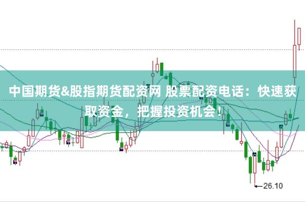 中国期货&股指期货配资网 股票配资电话：快速获取资金，把握投资机会！