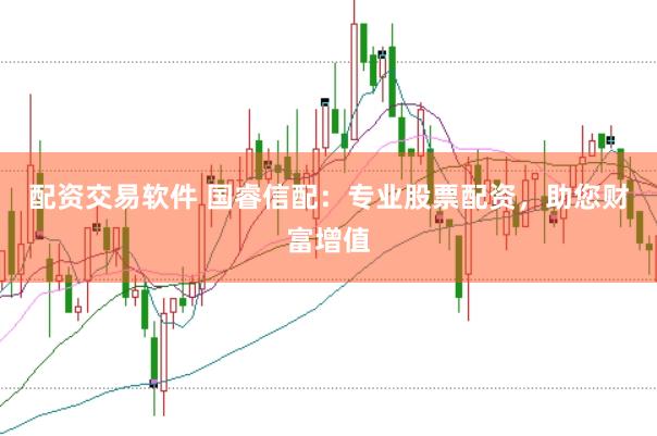 配资交易软件 国睿信配:专业股票配资,助您财富增值