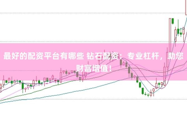 最好的配资平台有哪些 钻石配资:专业杠杆,助您财富增值!
