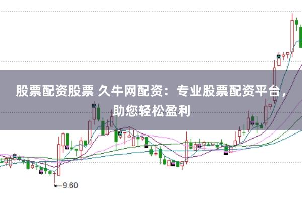 股票配资股票 久牛网配资：专业股票配资平台，助您轻松盈利