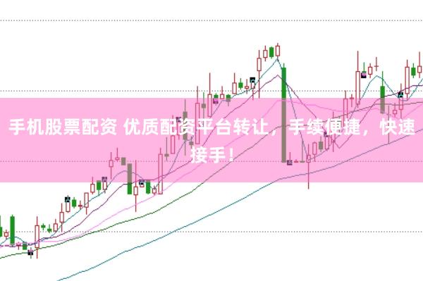 手机股票配资 优质配资平台转让，手续便捷，快速接手！