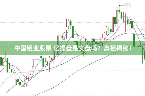 中国铝业股票 亿操盘是实盘吗？真相揭秘！