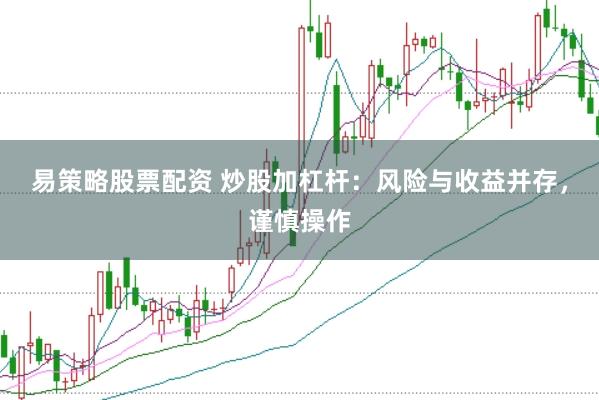 易策略股票配资 炒股加杠杆:风险与收益并存,谨慎操作